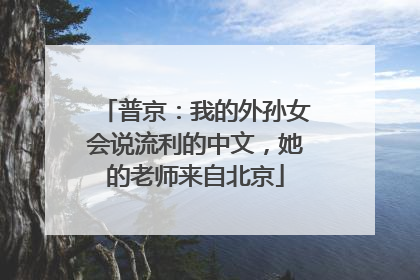 普京：我的外孙女会说流利的中文，她的老师来自北京